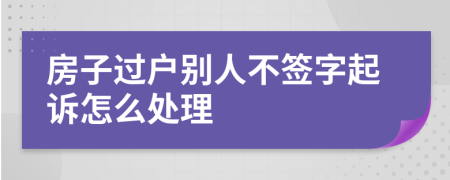 房子过户别人不签字起诉怎么处理