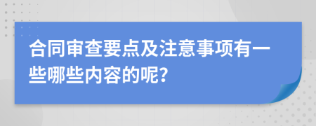 合同审查要点及注意事项有一些哪些内容的呢？