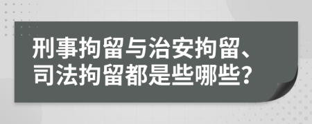 刑事拘留与治安拘留、司法拘留都是些哪些？