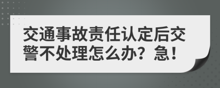 交通事故责任认定后交警不处理怎么办？急！