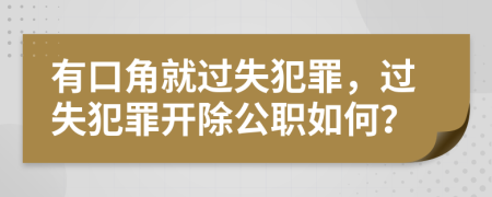 有口角就过失犯罪，过失犯罪开除公职如何？