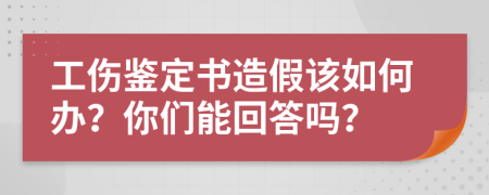 工伤鉴定书造假该如何办？你们能回答吗？