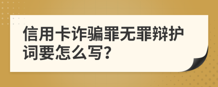 信用卡诈骗罪无罪辩护词要怎么写？