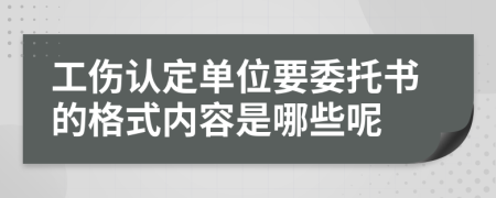 工伤认定单位要委托书的格式内容是哪些呢