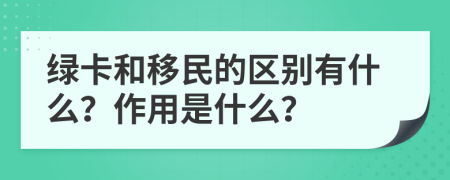 绿卡和移民的区别有什么？作用是什么？