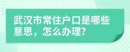 武汉市常住户口是哪些意思，怎么办理？