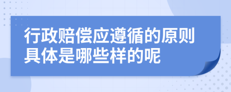 行政赔偿应遵循的原则具体是哪些样的呢