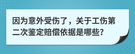 因为意外受伤了，关于工伤第二次鉴定赔偿依据是哪些？