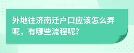 外地往济南迁户口应该怎么弄呢，有哪些流程呢？
