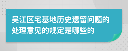 吴江区宅基地历史遗留问题的处理意见的规定是哪些的