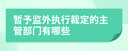 暂予监外执行裁定的主管部门有哪些