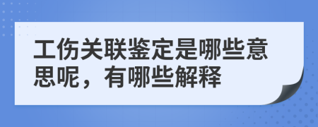 工伤关联鉴定是哪些意思呢，有哪些解释