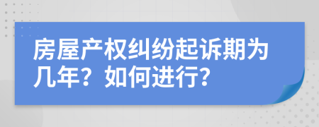 房屋产权纠纷起诉期为几年？如何进行？