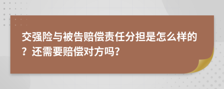 交强险与被告赔偿责任分担是怎么样的？还需要赔偿对方吗？