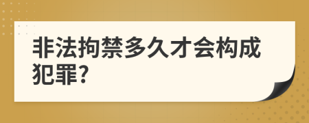 非法拘禁多久才会构成犯罪?