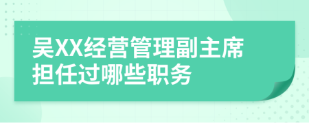 吴XX经营管理副主席担任过哪些职务