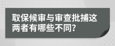 取保候审与审查批捕这两者有哪些不同？