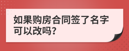 如果购房合同签了名字可以改吗？