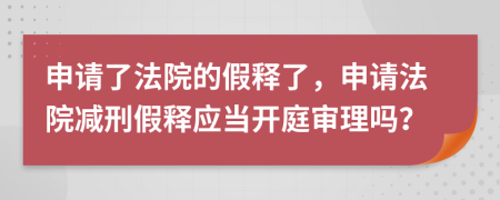 申请了法院的假释了，申请法院减刑假释应当开庭审理吗？