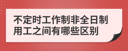 不定时工作制非全日制用工之间有哪些区别