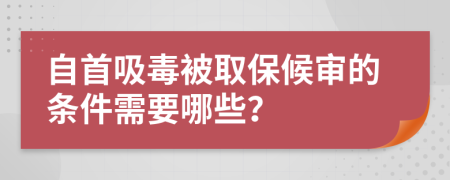 自首吸毒被取保候审的条件需要哪些？