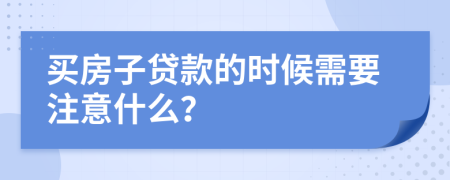 买房子贷款的时候需要注意什么？