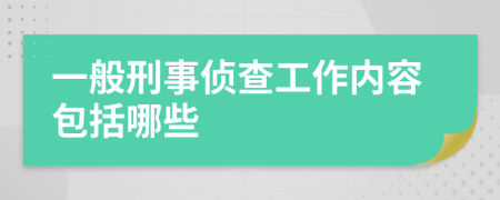 一般刑事侦查工作内容包括哪些