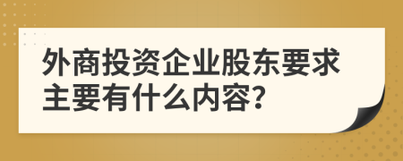 外商投资企业股东要求主要有什么内容？