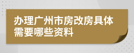 办理广州市房改房具体需要哪些资料