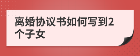 离婚协议书如何写到2个子女