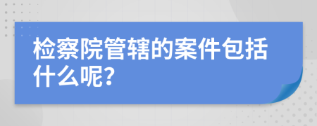 检察院管辖的案件包括什么呢？