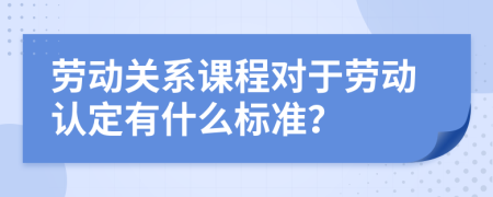 劳动关系课程对于劳动认定有什么标准？