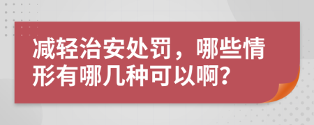 减轻治安处罚，哪些情形有哪几种可以啊？