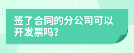 签了合同的分公司可以开发票吗？