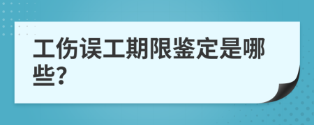 工伤误工期限鉴定是哪些？