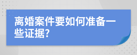 离婚案件要如何准备一些证据?