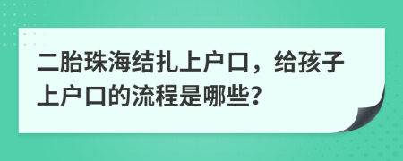 二胎珠海结扎上户口，给孩子上户口的流程是哪些？