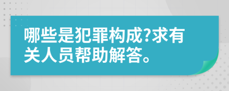 哪些是犯罪构成?求有关人员帮助解答。