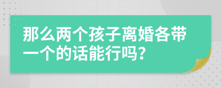 那么两个孩子离婚各带一个的话能行吗？