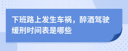 下班路上发生车祸，醉酒驾驶缓刑时间表是哪些