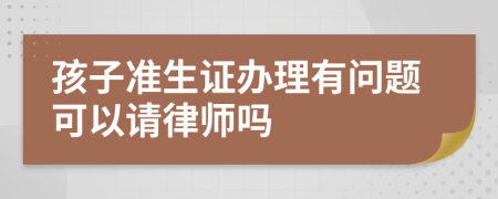 孩子准生证办理有问题可以请律师吗