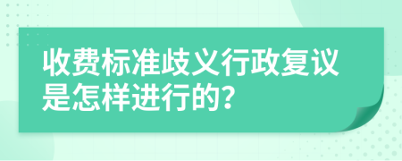 收费标准歧义行政复议是怎样进行的？