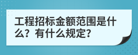 工程招标金额范围是什么？有什么规定？