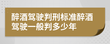 醉酒驾驶判刑标准醉酒驾驶一般判多少年