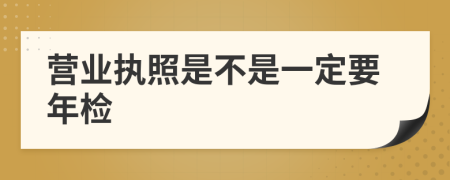 营业执照是不是一定要年检