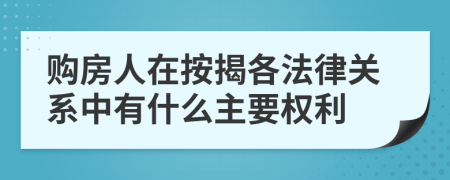 购房人在按揭各法律关系中有什么主要权利