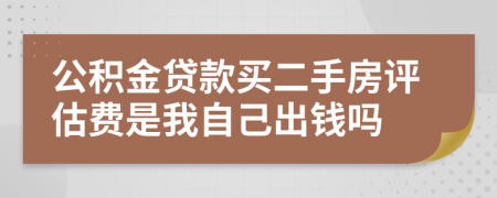 公积金贷款买二手房评估费是我自己出钱吗