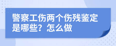 警察工伤两个伤残鉴定是哪些？怎么做