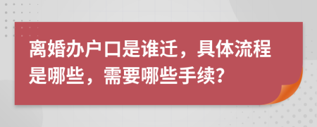 离婚办户口是谁迁，具体流程是哪些，需要哪些手续？