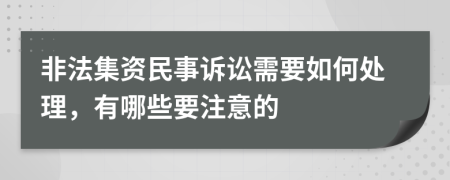 非法集资民事诉讼需要如何处理，有哪些要注意的